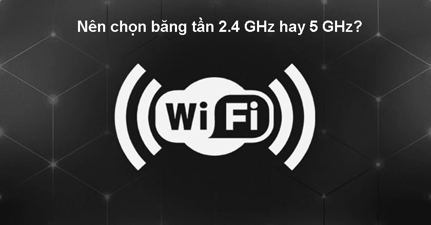 Nên chọn băng tần 2.4 GHz hay 5 GHz?